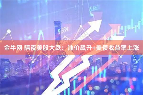 金牛网 隔夜美股大跌：油价飙升+美债收益率上涨