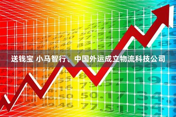 送钱宝 小马智行、中国外运成立物流科技公司