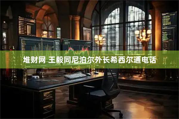 堆财网 王毅同尼泊尔外长希西尔通电话